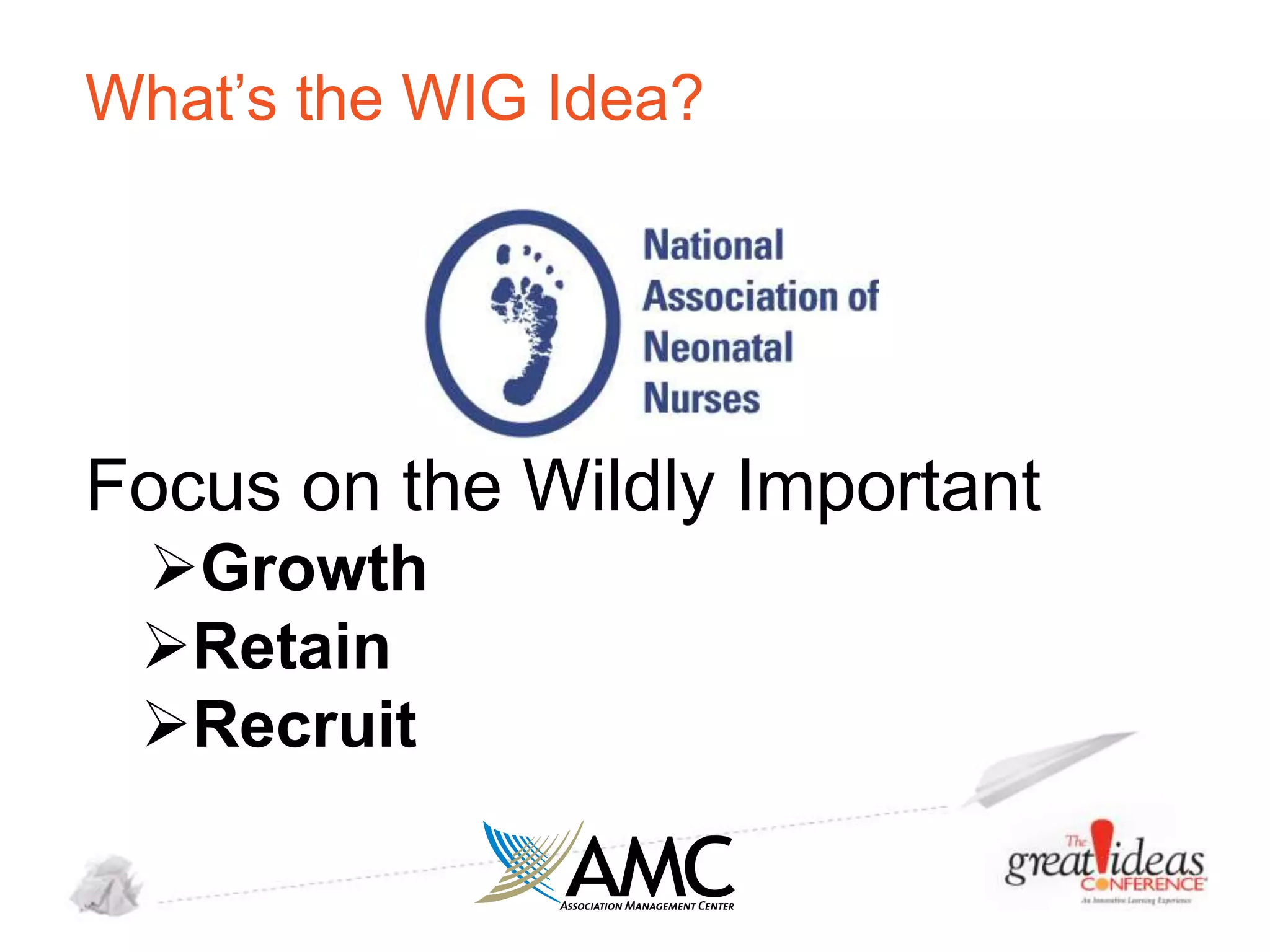 What’s the WIG Idea?

Focus on the Wildly Important
Growth
Retain
Recruit

 