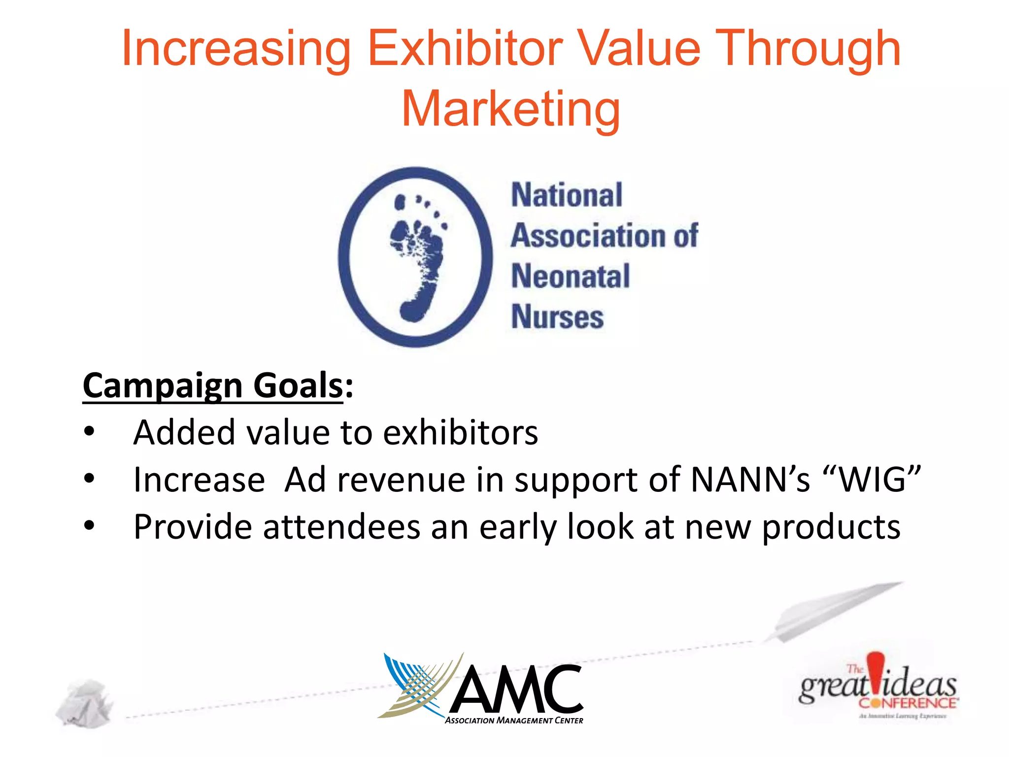Increasing Exhibitor Value Through
Marketing

Campaign Goals:
• Added value to exhibitors
• Increase Ad revenue in support of NANN’s “WIG”
• Provide attendees an early look at new products

 