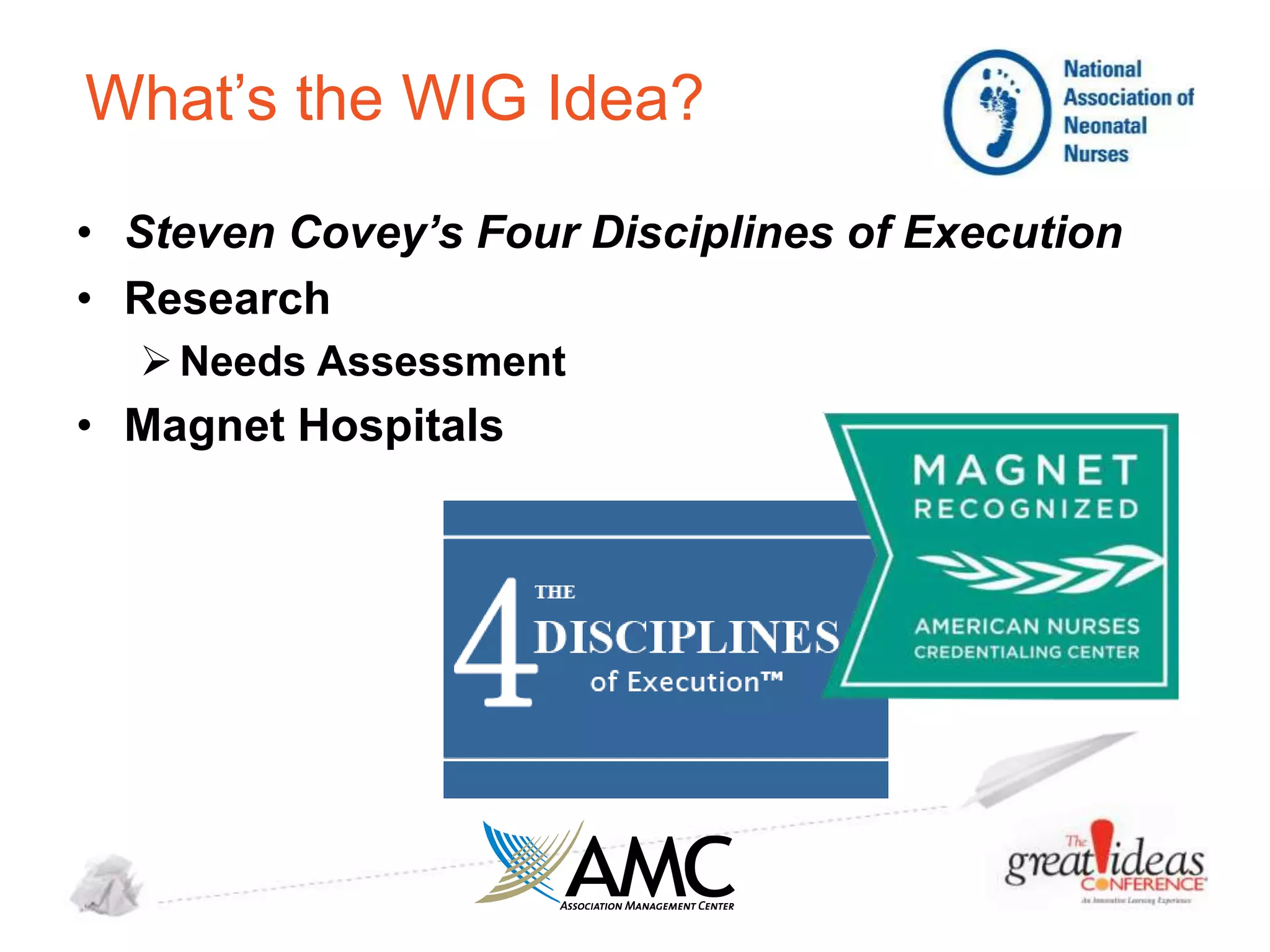 What’s the WIG Idea?
• Steven Covey’s Four Disciplines of Execution
• Research
 Needs Assessment

• Magnet Hospitals

 