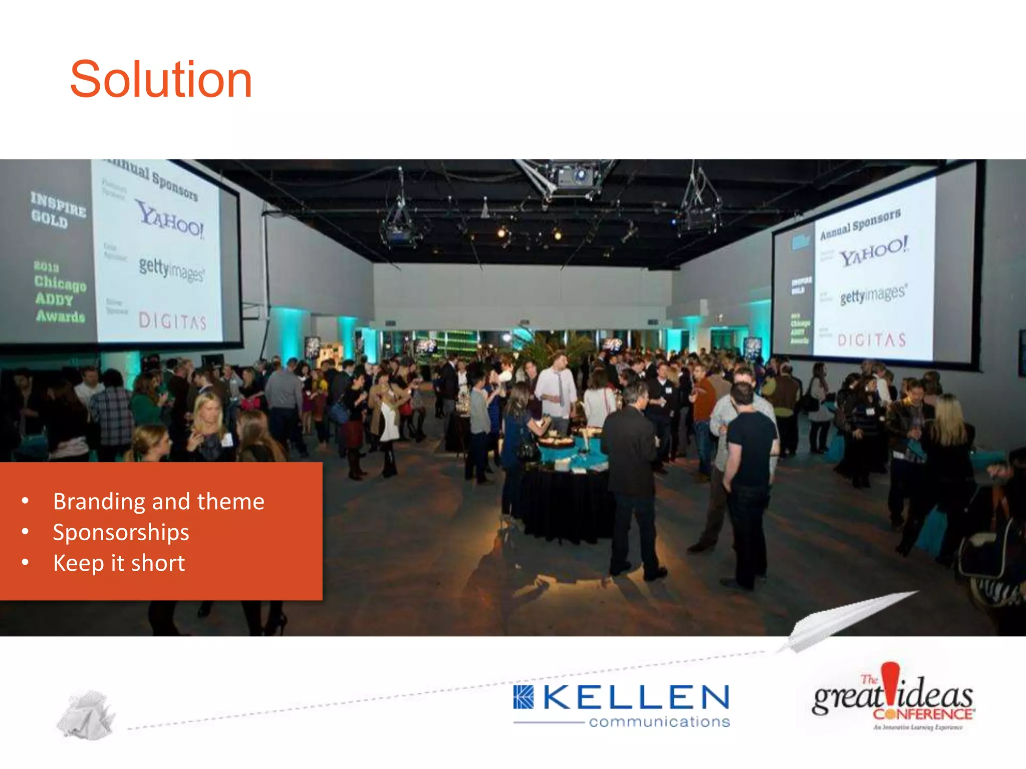 Solution

• Branding and theme
• Sponsorships
• Keep it short

 