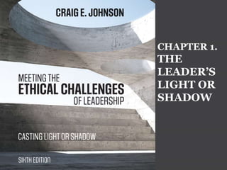 CHAPTER 1.
THE
LEADER’S
LIGHT OR
SHADOW
 
