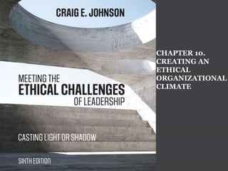 CHAPTER 10.
CREATING AN
ETHICAL
ORGANIZATIONAL
CLIMATE
 