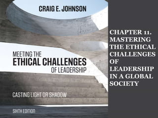 CHAPTER 11.
MASTERING
THE ETHICAL
CHALLENGES
OF
LEADERSHIP
IN A GLOBAL
SOCIETY
 
