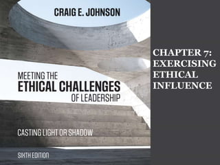 CHAPTER 7:
EXERCISING
ETHICAL
INFLUENCE
 