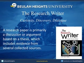The Research Writer
Curiosity, Discovery, Dialogue
A research paper is primarily
a discussion or argument
based on a thesis, which
includes evidence from
several collected sources.
 