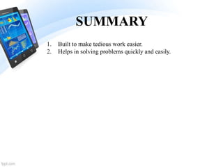 SUMMARY
1. Built to make tedious work easier.
2. Helps in solving problems quickly and easily.
 