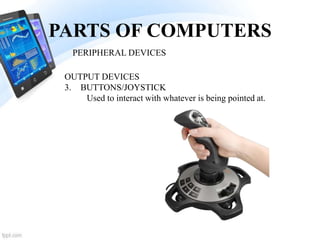 PARTS OF COMPUTERS
3. BUTTONS/JOYSTICK
Used to interact with whatever is being pointed at.
PERIPHERAL DEVICES
OUTPUT DEVICES
 