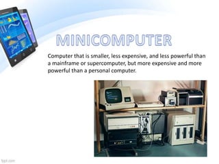 Computer that is smaller, less expensive, and less powerful than
a mainframe or supercomputer, but more expensive and more
powerful than a personal computer.
 