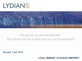 Het grond- en pandendecreet -
   De impact van de sociale last op uw bouwproject?



Brussel, 7 juni 2012
 