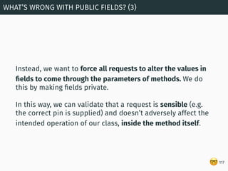 🤓
Instead, we want to force all requests to alter the values in
ﬁelds to come through the parameters of methods. We do
thi...
