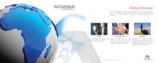 Accessibilité Collaboration Innovation 19
Accessa International
Accessa International s’occupe de la promotion et de la commercialisa-
tion de nos marques au niveau régional et africain. Cette démarche est en rè-
gle avec notre vision d’expansion : elle permet à l’entreprise de poursuivre sa
croissance.
Commercialisation Installation
Avec l’accompagnement de nos
partenaires, nous continuons notre
démarche de commercialisation de nos
produits dans la région, vers l’Afrique et
renforçons notre position à la Réunion.
Que ce soit pour un POS, un système de
surveillance ou un photocopieur, notre
équipe de techniciens se rend sur place pour
l’installation des produits. C’est un service
que nous tenons à proposer afin de nous
assurer de leur bon fonctionnement.
Conseil
Nous accompagnons à notre tour nos
partenaires et clients sur la région tant au
niveau commercial que technique.
 