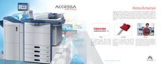 Accessibilité Collaboration Innovation
Accessa Bureautique
Vente Location Service
11
Leader mondial en solutions de haute technologie dans plusieurs domaines,
TOSHIBA a pour mission, et cela depuis plus de 130 ans, de proposer la pointe de la
technologie aux petites structures comme aux grands industriels. Et depuis ces
35 dernières années, TOSHIBA s’est lancé dans la gestion de documents et offre
aujourd’hui une large gamme d’imprimantes et de photocopieurs multifonctions noir
et blanc et couleurs. Notre offre se décline en 3 parties : la Vente, la Location et le
Service.
Nous proposons une large gamme
des produits TOSHIBA. De la petite
imprimante au grand photocopieur couleur
multifonction. Selon votre besoin et votre
activité, nos produits répondront à votre
demande.
Le besoin du client étant notre première
priorité, et l’investissement pouvant être
important, nous proposons la location de
photocopieur. Notre but étant de mettre à
disposition de tout le monde, la haute
technologie.
Que vous soyez propriétaire ou locataire de
votre photocopieur, Accessa Bureautique
vous propose une formule de maintenance
durant l’année. De la pièce de rechange au
consommable, nous pouvons assurer un
service 24/7 à tous nos clients.
 