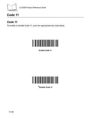 LS 9208 Product Reference Guide



Code 11

Code 11
To enable or disable Code 11, scan the appropriate bar code below.




                                    Enable Code 11




                                   *Disable Code 11




 11-48
 