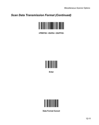 Miscellaneous Scanner Options



Scan Data Transmission Format (Continued)




                  <PREFIX> <DATA> <SUFFIX>




                           Enter




                     Data Format Cancel



                                                                     12-11
 