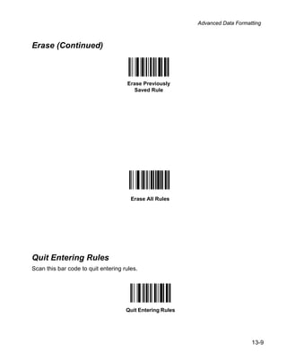 Advanced Data Formatting



Erase (Continued)



                                     Erase Previously
                                       Saved Rule




                                       Erase All Rules




Quit Entering Rules
Scan this bar code to quit entering rules.




                                     Quit Entering Rules




                                                                               13-9
 
