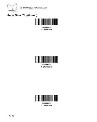 LS 9208 Product Reference Guide



Send Data (Continued)



                                  Send Next
                                 5 Characters




                                  Send Next
                                 6 Characters




                                  Send Next
                                 7 Characters




 13-36
 