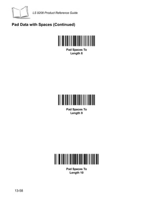 LS 9208 Product Reference Guide



Pad Data with Spaces (Continued)




                                 Pad Spaces To
                                   Length 8




                                 Pad Spaces To
                                   Length 9




                                 Pad Spaces To
                                   Length 10




 13-58
 
