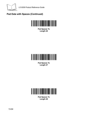 LS 9208 Product Reference Guide



Pad Data with Spaces (Continued)




                                 Pad Spaces To
                                   Length 26




                                 Pad Spaces To
                                   Length 27




                                 Pad Spaces To
                                   Length 28




 13-64
 