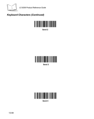 LS 9208 Product Reference Guide



Keyboard Characters (Continued)




                                    Send 2




                                     Send 3




                                     Send 4




 13-94
 