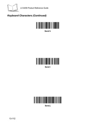 LS 9208 Product Reference Guide



Keyboard Characters (Continued)




                                    Send h




                                     Send i




                                     Send j




 13-112
 