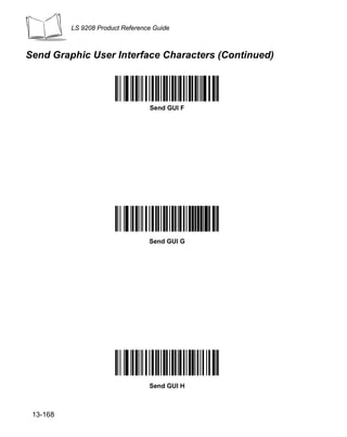LS 9208 Product Reference Guide



Send Graphic User Interface Characters (Continued)




                                  Send GUI F




                                  Send GUI G




                                  Send GUI H



 13-168
 