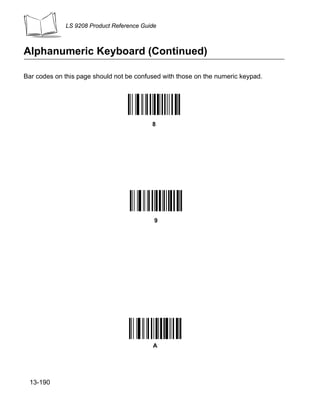 LS 9208 Product Reference Guide



Alphanumeric Keyboard (Continued)

Bar codes on this page should not be confused with those on the numeric keypad.




                                          8




                                           9




                                          A




 13-190
 