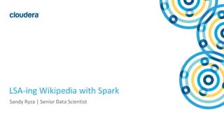 1© Cloudera, Inc. All rights reserved.
LSA-ing Wikipedia with Spark
Sandy Ryza | Senior Data Scientist
 