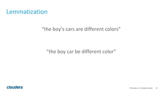 14© Cloudera, Inc. All rights reserved.
Lemmatization
“the boy’s cars are different colors”
“the boy car be different color”
 