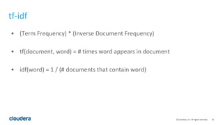 19© Cloudera, Inc. All rights reserved.
tf-idf
• (Term Frequency) * (Inverse Document Frequency)
• tf(document, word) = # times word appears in document
• idf(word) = 1 / (# documents that contain word)
 