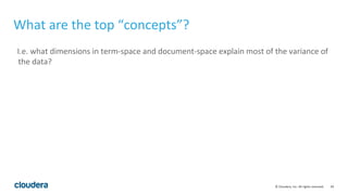 29© Cloudera, Inc. All rights reserved.
What are the top “concepts”?
I.e. what dimensions in term-space and document-space explain most of the variance of
the data?
 