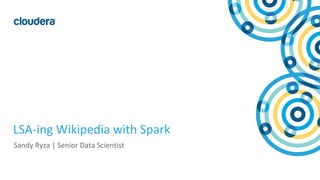 3© Cloudera, Inc. All rights reserved.
LSA-ing Wikipedia with Spark
Sandy Ryza | Senior Data Scientist
 