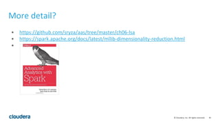 45© Cloudera, Inc. All rights reserved.
• https://github.com/sryza/aas/tree/master/ch06-lsa
• https://spark.apache.org/docs/latest/mllib-dimensionality-reduction.html
•
More detail?
 