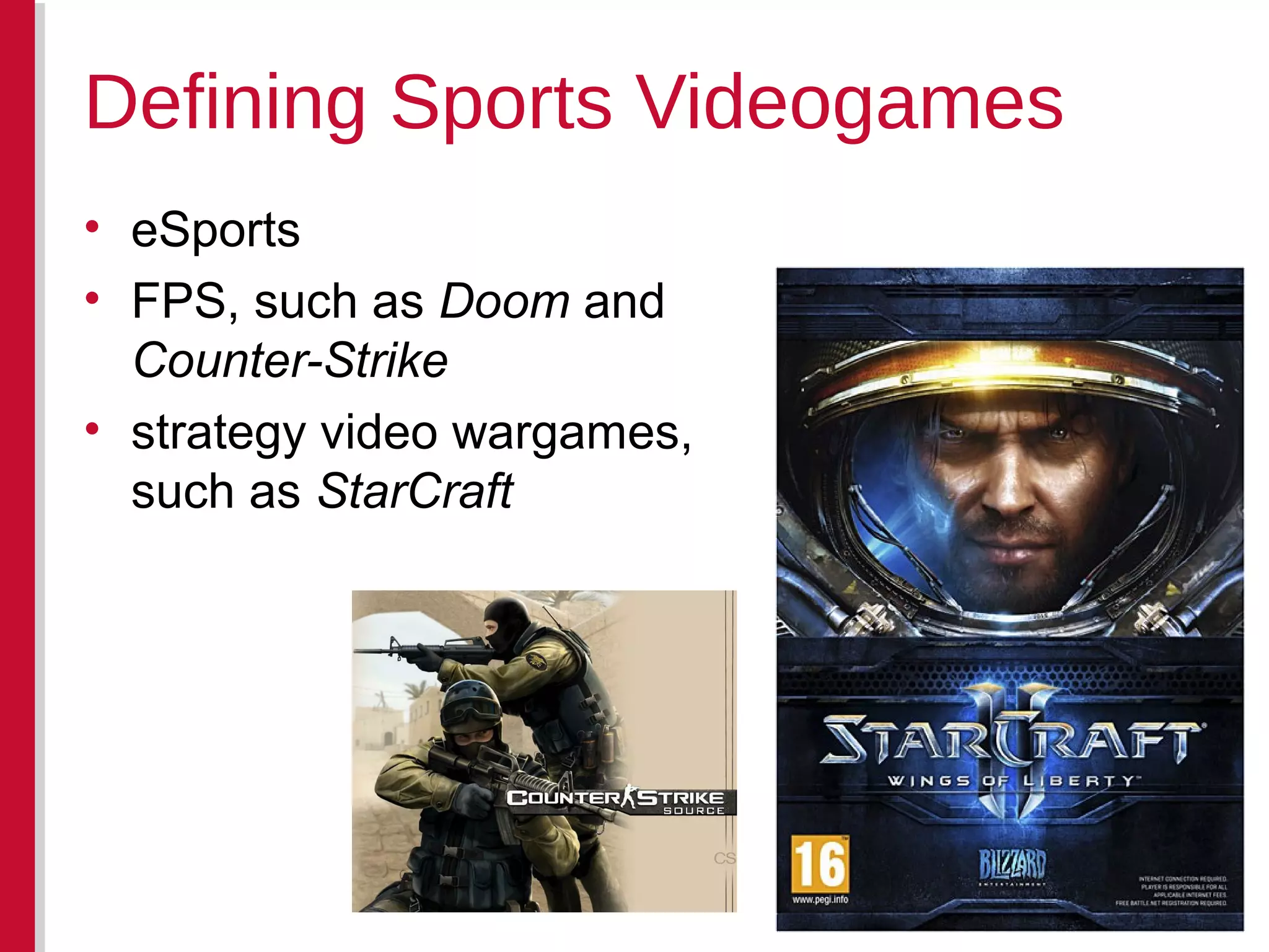 • eSports
• FPS, such as Doom and
Counter-Strike
• strategy video wargames,
such as StarCraft
Defining Sports Videogames
 