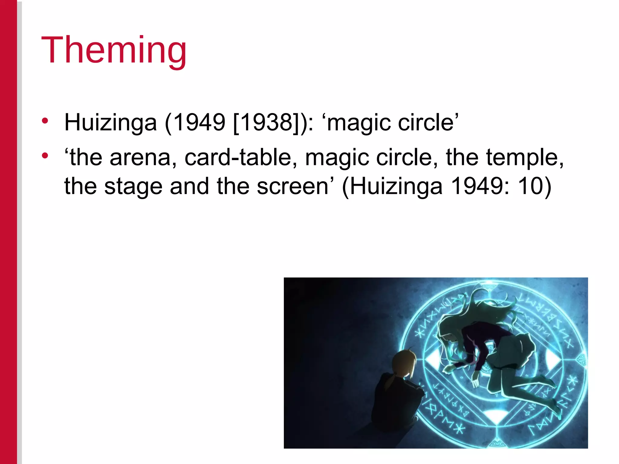 • Huizinga (1949 [1938]): ‘magic circle’
• ‘the arena, card-table, magic circle, the temple,
the stage and the screen’ (Huizinga 1949: 10)
Theming
 