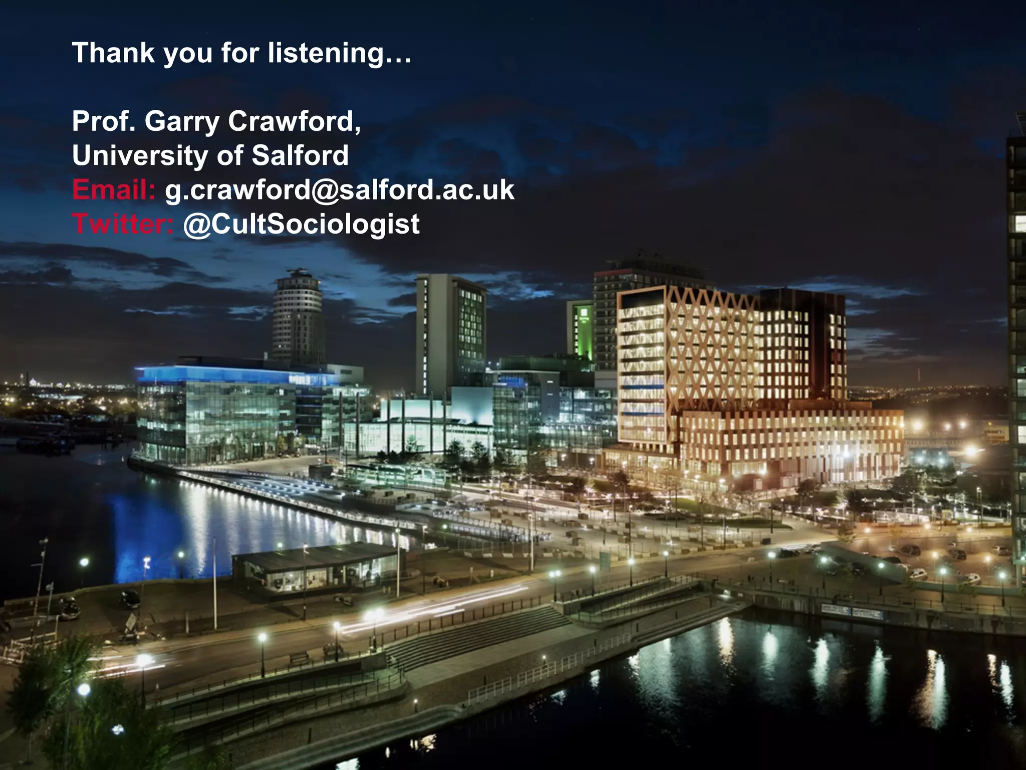 Thank you for listening…
Prof. Garry Crawford,
University of Salford
Email: g.crawford@salford.ac.uk
Twitter: @CultSociologist
 