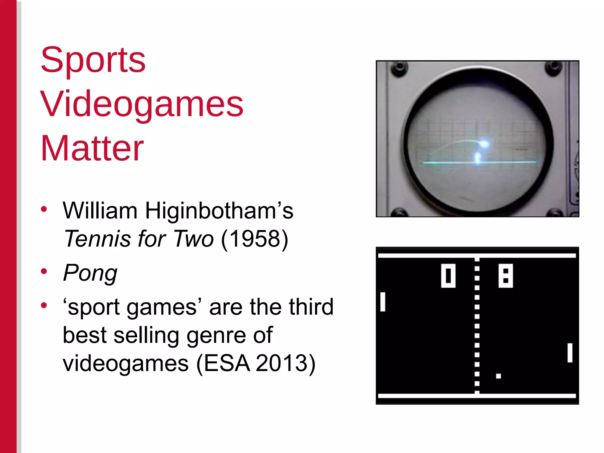 • William Higinbotham’s
Tennis for Two (1958)
• Pong
• ‘sport games’ are the third
best selling genre of
videogames (ESA 2013)
Sports
Videogames
Matter
 