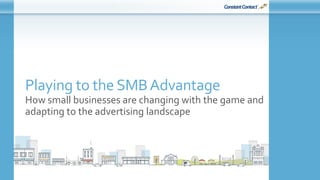 © Constant Contact 2015
Playing to the SMBAdvantage
How small businesses are changing with the game and
adapting to the advertising landscape
 