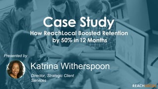 Copyright 2016 ReachLocal, Inc.
Presented by
Katrina Witherspoon
Director, Strategic Client
Services
 