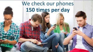 We check our phones
150 times per day
Source: http://www.kpcb.com/blog/2013-internet-trends
 