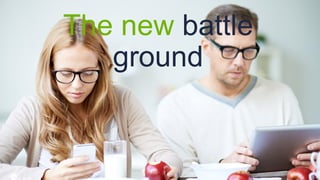 The new battle
ground
 