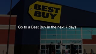 Go to a Best Buy in the next 7 days
 