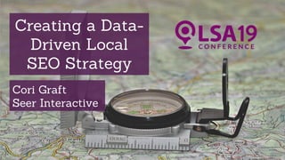 Creating a Data-
Driven Local
SEO Strategy
Cori Graft
Seer Interactive
 