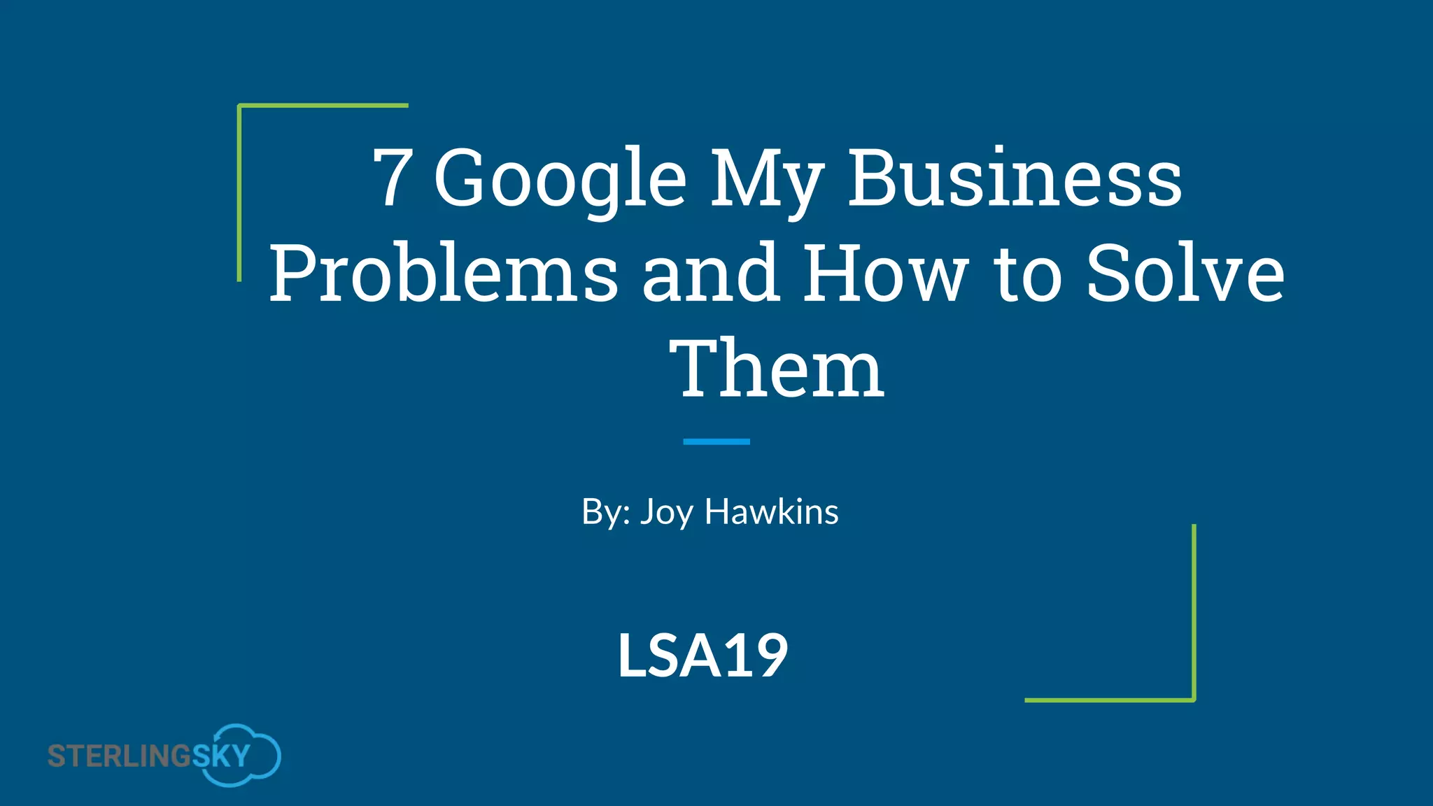 7 Google My Business
Problems and How to Solve
Them
By: Joy Hawkins
LSA19
 
