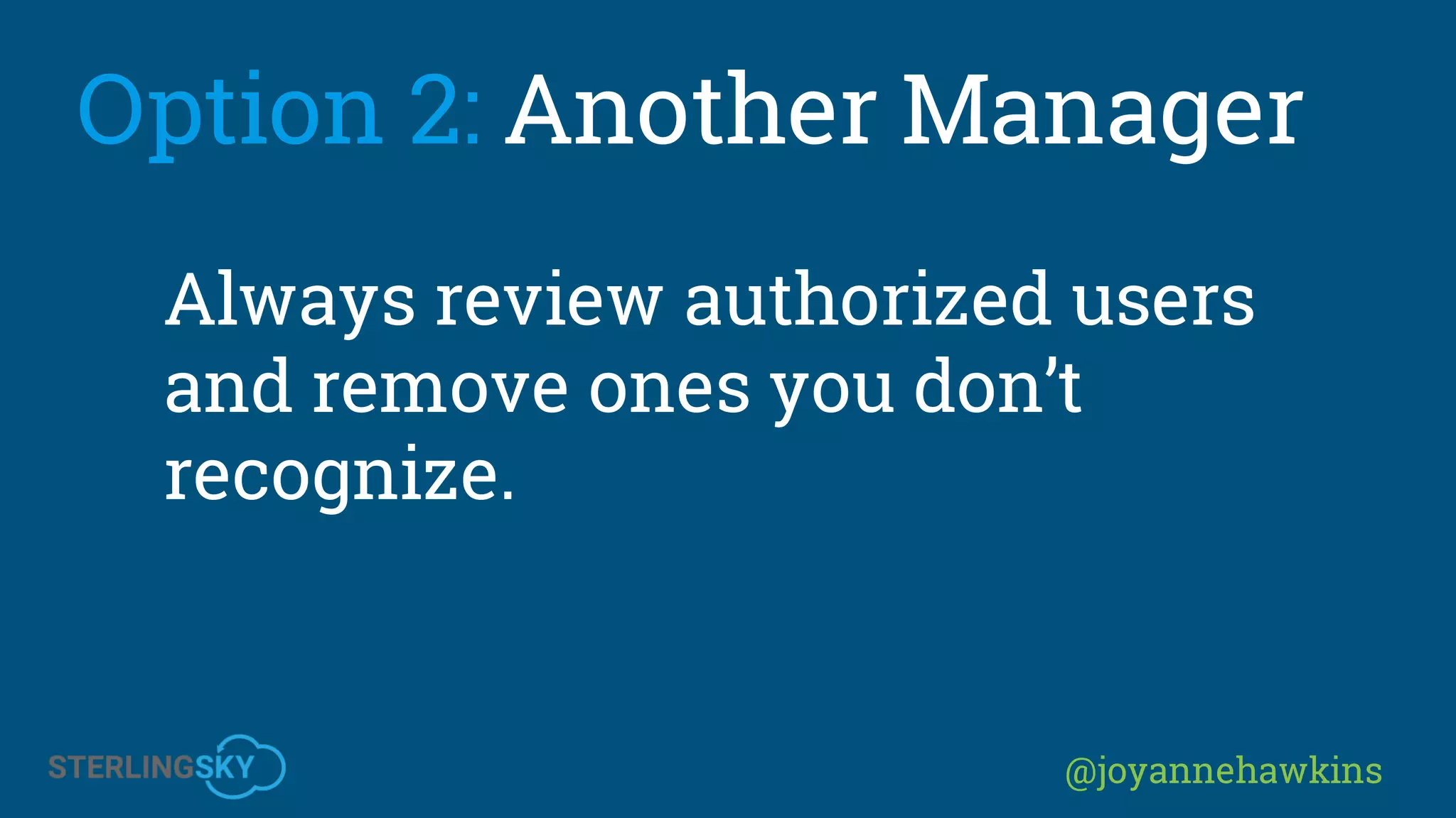 @joyannehawkins
Option 2: Another Manager
Always review authorized users
and remove ones you don’t
recognize.
 