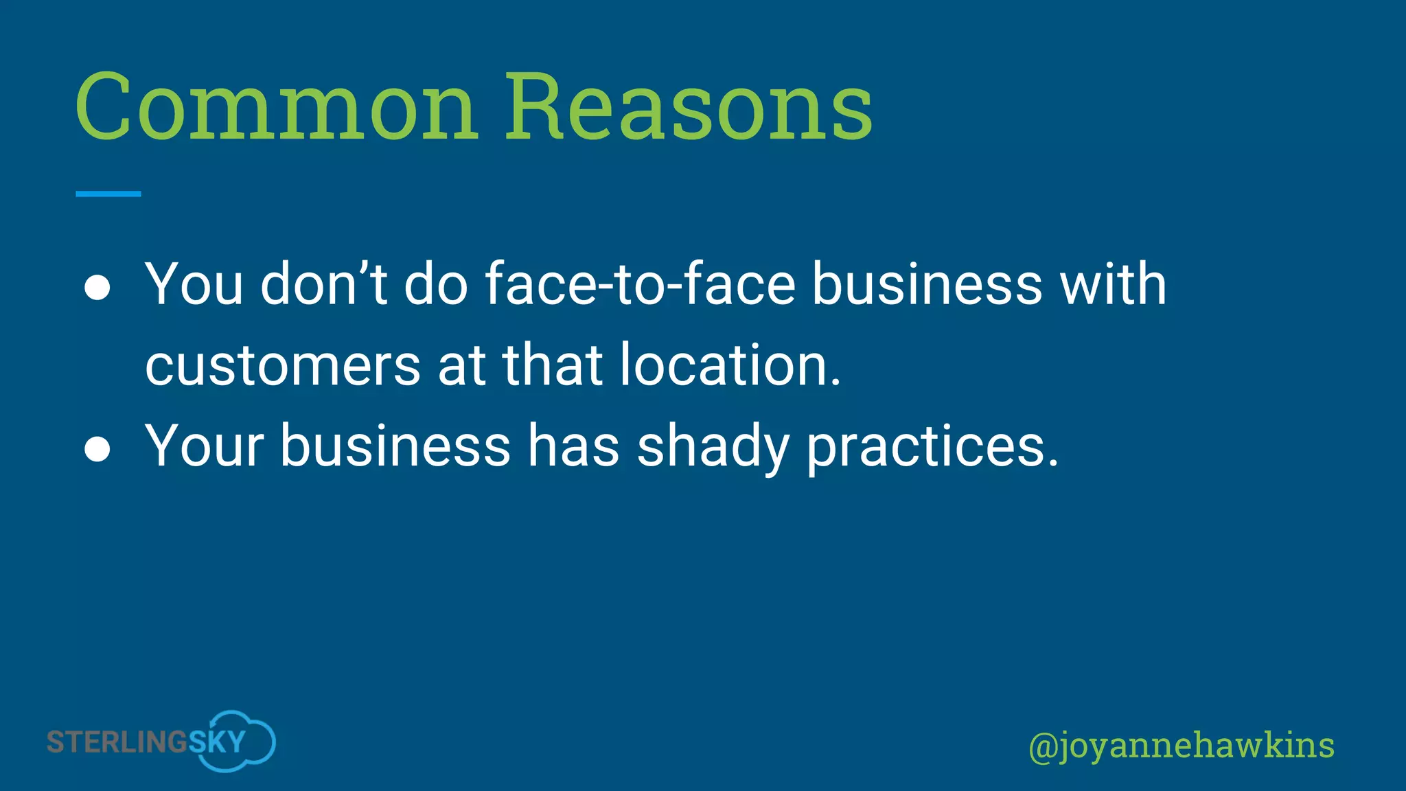 @joyannehawkins
Common Reasons
● You don’t do face-to-face business with
customers at that location.
● Your business has shady practices.
 