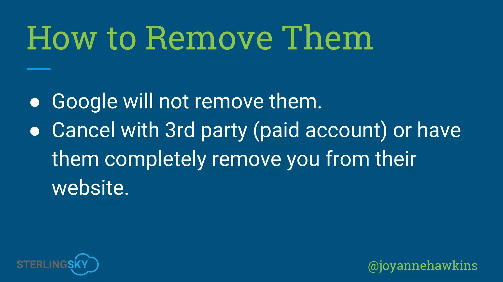 @joyannehawkins
How to Remove Them
● Google will not remove them.
● Cancel with 3rd party (paid account) or have
them completely remove you from their
website.
 