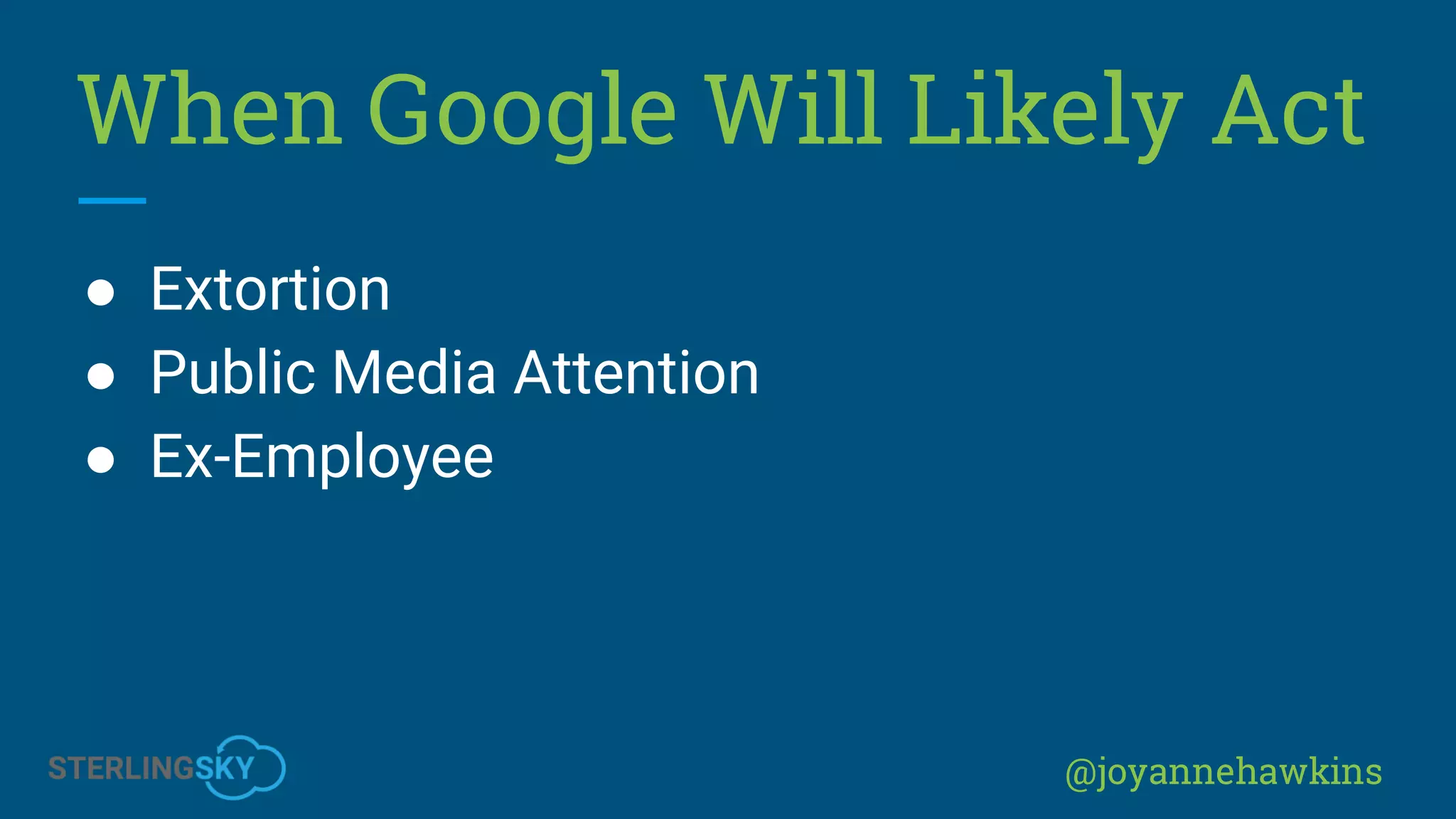 @joyannehawkins
When Google Will Likely Act
● Extortion
● Public Media Attention
● Ex-Employee
 