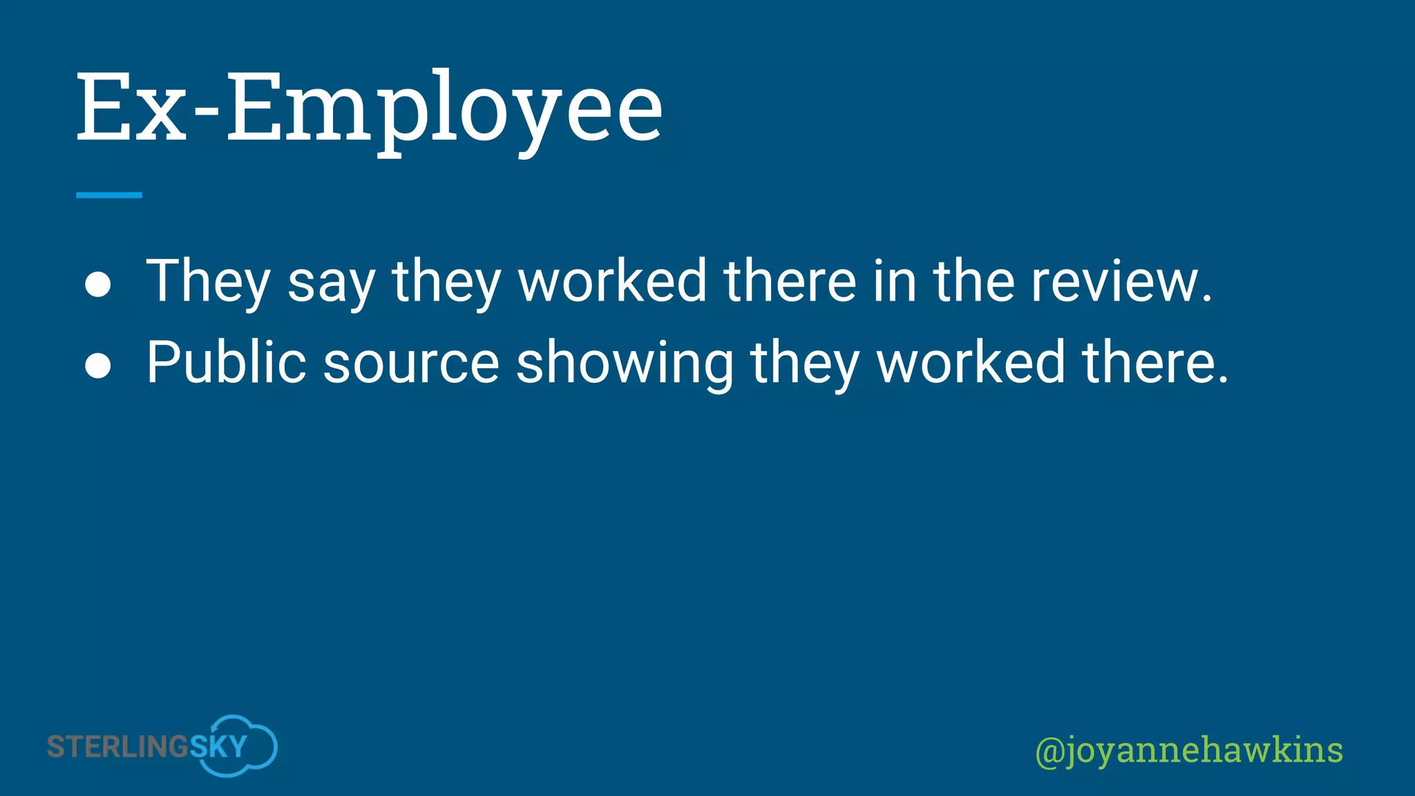 @joyannehawkins
Ex-Employee
● They say they worked there in the review.
● Public source showing they worked there.
 