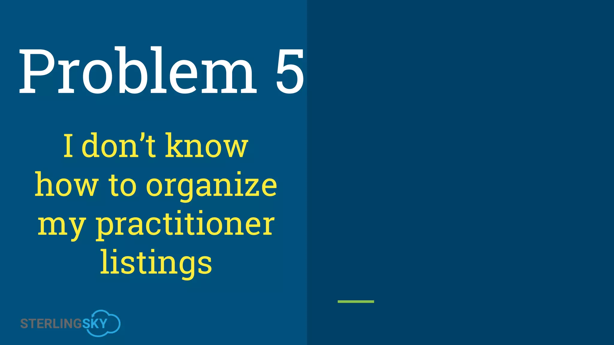 I don’t know
how to organize
my practitioner
listings
Problem 5
 