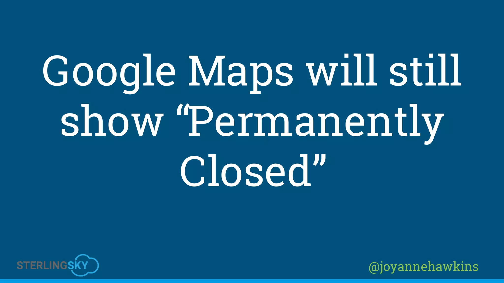 @joyannehawkins
Google Maps will still
show “Permanently
Closed”
 